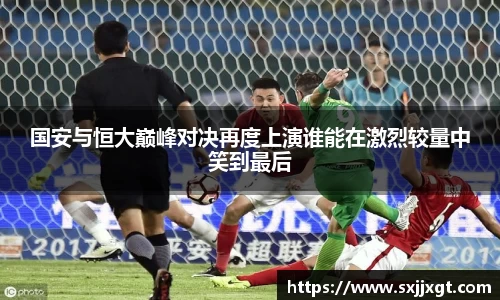 国安与恒大巅峰对决再度上演谁能在激烈较量中笑到最后