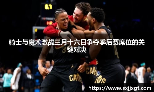 骑士与魔术激战三月十六日争夺季后赛席位的关键对决